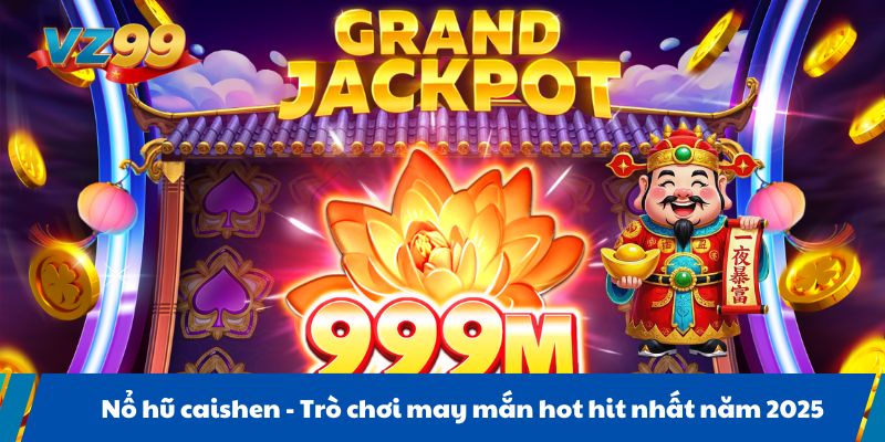 Nổ hũ caishen - Trò chơi may mắn hot hit nhất năm 2025