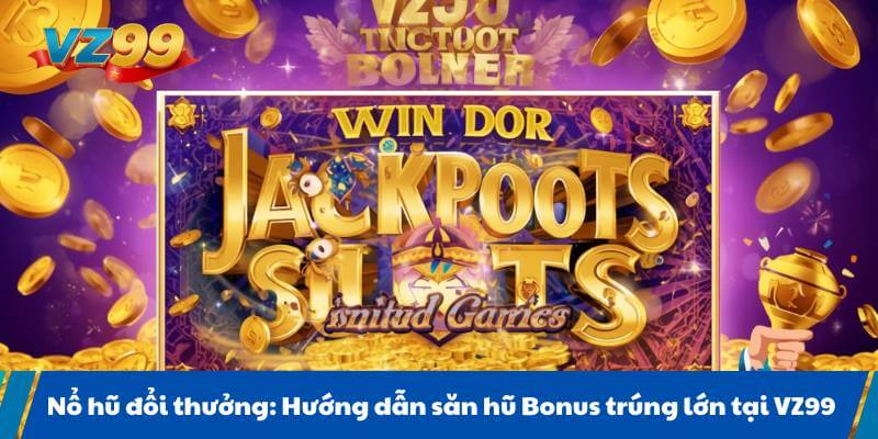 Nổ hũ đổi thưởng: Hướng dẫn săn hũ Bonus trúng lớn tại VZ99