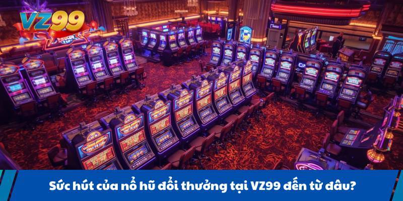 Sức hút của nổ hũ đổi thưởng tại VZ99 đến từ đâu?